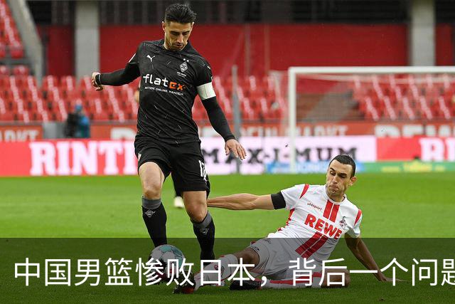 中国男篮惨败日本，背后一个问题已经到了必须正视的时候