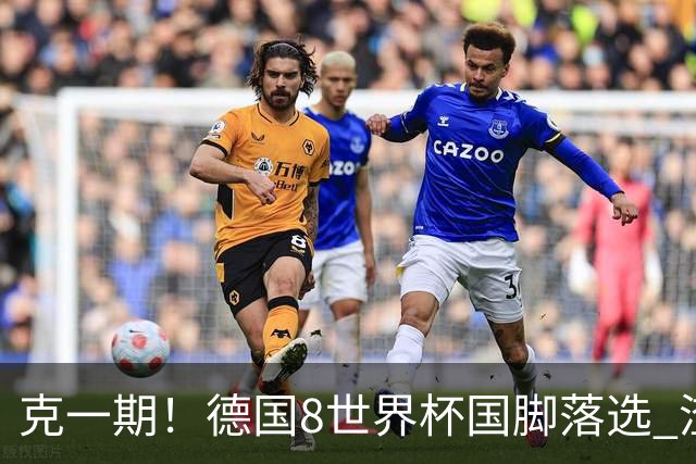 克一期！德国8世界杯国脚落选 渣叔：把这面旗赢回来