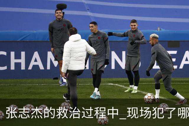 张志杰的救治过程中 现场犯了哪些错误